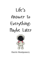 Life's Answer to Everything: Maybe Later 1805660799 Book Cover