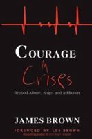 Courage in Crises: Beyond Abuse, Anger and Addiction 0977727823 Book Cover