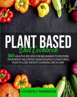 Plant Based Diet Cookbook: 365 Healthy Recipes for Beginners to restore your body including asian soups & 31 days meal plan to lose weight cooking like a chef. 180109375X Book Cover