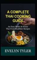 A Complete Thai Cooking Guide: An Easy Made At Home Thai Food Healthy Recipes B08T48HLQN Book Cover