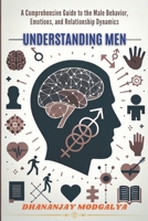 UNDERSTANDING MEN: A Comprehensive Guide to the Male Behavior, Emotions, and Relationship Dynamics B0CT3GB4XK Book Cover