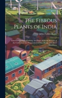 The Fibrous Plants of India: Fitted for Cordage, Clothing, and Paper With an Account of the Cultivation and Preparation of Flax, Hemp, and Their Substitutes 1020288124 Book Cover