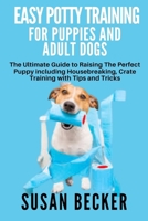 EASY POTTY TRAINING FOR PUPPIES AND ADULT DOGS: The Ultimate Guide to Raising The Perfect Puppy including Housebreaking, Crate Training with Tips and Tricks B09DJCLRFV Book Cover