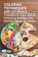 Coloring Techniques And Tutorials: Transform Your Adult Coloring Hobby Into Home Decor Accents: Colored Paper Crafts B099G624WJ Book Cover