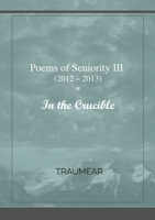 Poems of Seniority III - In the Crucible 0244920567 Book Cover