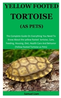 Yellow Footed Tortoise: The Complete Guide On Everything You Need To Know About the yellow footed  tortoise, Care, Feeding, Housing, Diet, Health Care And Behavior (Yellow footed Tortoise as Pets) 1671379152 Book Cover