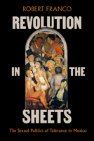 Revolution in the Sheets: The Sexual Politics of Tolerance in Mexico 0520434617 Book Cover