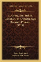 D. Georg. Ern. Stahlii, Consiliarii Et Archiatri Regii Borussici Primarii (1721) 1247681505 Book Cover