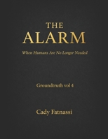 The Alarm Groundtruth Vol 4: When Humans Are No Longer Needed . (GROUNDTRUTH AI ADVISORY) B0H2S8CZWK Book Cover