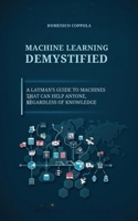 MACHINE LEARNING DEMYSTIFIED: A LAYMAN'S GUIDE TO MACHINES THAT CAN HELP ANYONE, REGARDLESS OF KNOWLEDGE B0FLDNP2BC Book Cover
