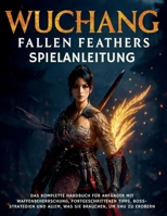 WUCHANG: FALLEN FEATHERS SPIELANLEITUNG: Das komplette Handbuch für Anfänger mit Waffenbeherrschung, fortgeschrittenen Tipps, Boss-Strategien und ... brauchen, um Shu zu erobern (German Edition) B0FK21VVR2 Book Cover