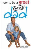 How to Be a Great Divorced Dad: Dads Can Be Great Mothers Too If They Have to 0572033680 Book Cover