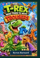 The T-Rex Who Tried To Wear Trousers B0H3ZMJ5BG Book Cover