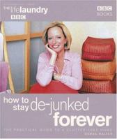 How to Stay De-Junked Forever: The Practical Guide to a Clutter Free Home 0563487496 Book Cover