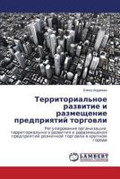 Territorial'noe razvitie i razmeshchenie predpriyatiy torgovli: Regulirovanie organizatsii, territorial'nogo razvitiya i rarazmeshcheniya ... torgovli v krupnom gorode 3848435861 Book Cover