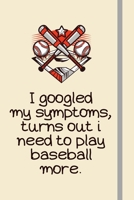 I googled my symptoms, turns out i need to play baseball more.: Baseball Gifts For Adults Men Women & Teenage Boys - Novelty Lined Journal or Notebook 1693843390 Book Cover