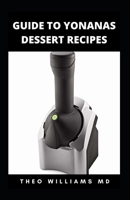 GUIDE TO YONANAS DESSERT RECIPES: All You Need To Know About Delicious & Nutritious Frozen Treats That You Can Enjoy With Friends B0972Y2QMX Book Cover
