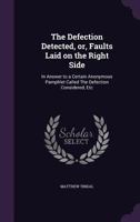The Defection Detected, Or, Faults Laid on the Right Side: In Answer to a Certain Anonymous Pamphlet Called the Defection Considered, Etc 1359359648 Book Cover