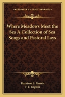 Where Meadows Meet the Sea A Collection of Sea Songs and Pastoral Lays 1162764813 Book Cover