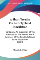 A Short Treatise On Anti-Typhoid Inoculation: Containing An Exposition Of The Principles Of The Method And A Summary Of The Results Achieved By Its Application 0548887039 Book Cover