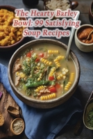 The Hearty Barley Bowl: 99 Satisfying Soup Recipes B0CPCPL15T Book Cover