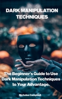 Dark Manipulation Techniques: The Beginner's Guide to Use Dark Manipulation Techniques to Your Advantage. 1801579725 Book Cover