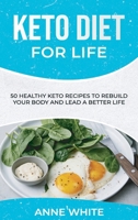 Keto Diet for Life: 50 Healthy Keto Recipes to Rebuild Your Body and Lead a Better Life 1801565236 Book Cover