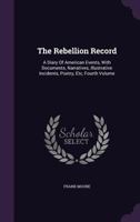 The Rebellion Record: A Diary of American Events, with Documents, Narratives, Illustrative Incidents, Poetry, Etc. Volume 4 of 11 1373187921 Book Cover
