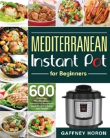 Mediterranean Instant Pot for Beginners: 600 Effortless Mediterranean Instant Pot Recipes to Lose Weight & Boost Your Health 1953972764 Book Cover