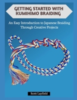 GETTING STARTED WITH KUMIHIMO BRAIDING: An Easy Introduction to Japanese Braiding Through Creative Projects B0G7GWW1NW Book Cover