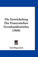 Die Entwickelung Des Franzosischen Grossbankbetriebes (1908) 1144943140 Book Cover