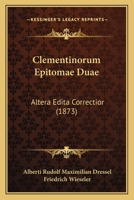 Clementinorum Epitomae Duae Altera Edita Correctior: Inedita Altera Nunc Primum Integra Ex Codicibus Romanis Et Excerptis Tischendorfianis (Classic Reprint) 1168113903 Book Cover