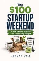 The $100 Startup Weekend: Launch a Micro-Business on a Shoestring Budget B0H1VWCMPM Book Cover