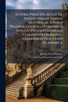 Austria Princeps, Id Est De Augustissimae Domus Austriacae Iuribus Praerogativis Illustrioribus Intuitu Praesertim Nexus Cum Imperio Romano-germanico Tractatio Academica 1279673524 Book Cover