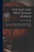 The East and West Indian Mirror: Being an Account of Joris Van Speilbergen's Voyage Round the World (1614-1617), and the Australian Navigations of Jacob Le Maire 1340722712 Book Cover