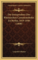 Die Jurisprudenz Des Rheinischen Cassationshofes Zu Berlin: 1819-1846 1161104852 Book Cover