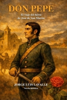 Don Pepe: El viaje del héroe de José de San Martín - Primera parte: de su nacimiento (1778) hasta San Lorenzo (1813) (Spanish Edition) B0FLKLHRV9 Book Cover