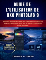 Guide de l'utilisateur de DXO Photolab 9: Maîtriser le traitement RAW, les masques IA, la réduction du bruit DeepPRIME et les flux de travail d'exportation étape par étape (French Edition) B0GQLD3MY2 Book Cover