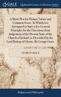 A short plea for human nature and common sense. In which it is attempted to state a few general principles for the direction of our judgment of the Irish Roman Catholics. By a lay Protestant. 1170508170 Book Cover