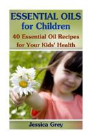 Essential Oils for Children: 40 Essential Oil Recipes for Your Kids' Health: (Aromatherapy, Essential Oils Book) 1541110404 Book Cover
