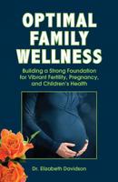 Optimal Family Wellness: Building a Strong Foundation for Vibrant Fertility, Pregnancy, and Children’s Health 1733870806 Book Cover