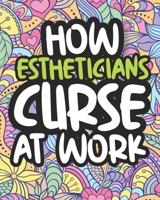 How Estheticians Curse At Work: Swearing Coloring Book For Adults, Funny Gift For Women B08HRRD81D Book Cover