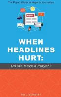 When Headlines Hurt: Do We Have a Prayer?: The Pope's Words of Hope for Journalism 1732344116 Book Cover