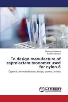 To design manufacture of caprolactam monomer used for nylon-6: Caprolactam manufacture, design, process, history 3659409243 Book Cover