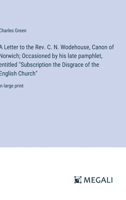 A Letter to the Rev. C. N. Wodehouse, Canon of Norwich; Occasioned by his late pamphlet, entitled "Subscription the Disgrace of the English Church": in large print 3387090439 Book Cover