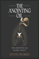 THE ANOINTING OIL: The Anointing Oil Secret Legacy B0DVRYNDQ4 Book Cover