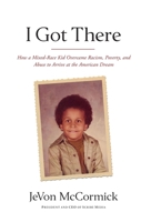 I Got There: How I Overcame Racism, Poverty, and Abuse to Achieve the American Dream 1619615568 Book Cover