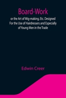 Board-Work, or the Art of Wig-Making, Etc: Designed for the Use of Hairdressers and Especially of Young Men in the Trade; To Which Is Added Remarks Upon Razors, Razor-Sharpening, Razor Strops, and Mis 9354205496 Book Cover