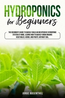 Hydroponics for beginners: The beginner's guide to quickly build an inexpensive hydroponic system at home, learns how to quickly grow organic vegetables, herbs, and fruit, without soil B088N44545 Book Cover