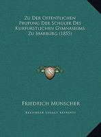 Zu Der Offentlichen Prufung Der Schuler Des Kurfurstlichen Gymnasiums Zu Marburg 1169587887 Book Cover
